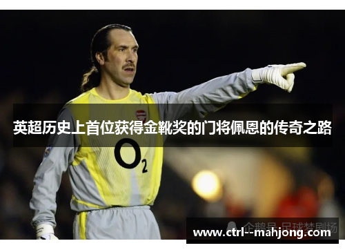 英超历史上首位获得金靴奖的门将佩恩的传奇之路 英超历史上首位获得金靴奖的门将佩恩的传奇之路