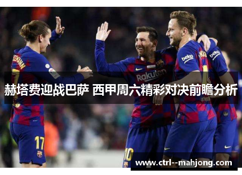 赫塔费迎战巴萨 西甲周六精彩对决前瞻分析