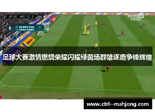足球大赛激情燃烧荣耀闪耀绿茵场群雄逐鹿争锋辉煌