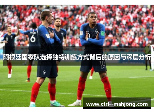 阿根廷国家队选择独特训练方式背后的原因与深层分析
