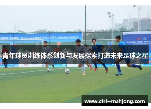 青年球员训练体系创新与发展探索打造未来足球之星