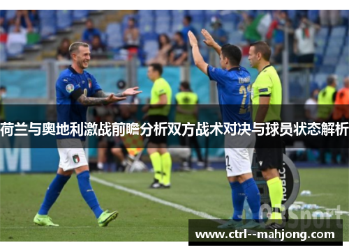 荷兰与奥地利激战前瞻分析双方战术对决与球员状态解析 荷兰与奥地利激战前瞻分析双方战术对决与球员状态解析