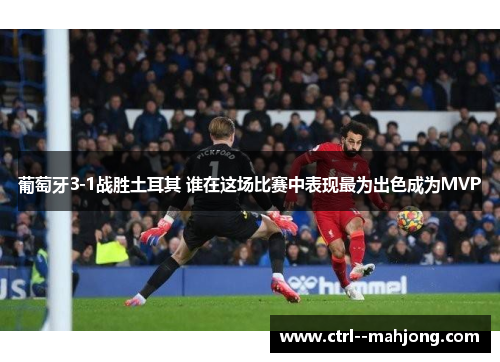 葡萄牙3-1战胜土耳其 谁在这场比赛中表现最为出色成为MVP 葡萄牙3-1战胜土耳其 谁在这场比赛中表现最为出色成为MVP
