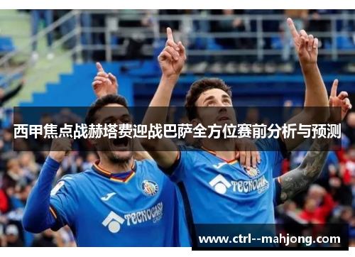 西甲焦点战赫塔费迎战巴萨全方位赛前分析与预测 西甲焦点战赫塔费迎战巴萨全方位赛前分析与预测
