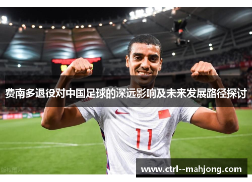 费南多退役对中国足球的深远影响及未来发展路径探讨