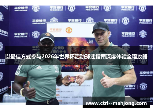 以最佳方式参与2026年世界杯活动球迷指南深度体验全程攻略 以最佳方式参与2026年世界杯活动球迷指南深度体验全程攻略