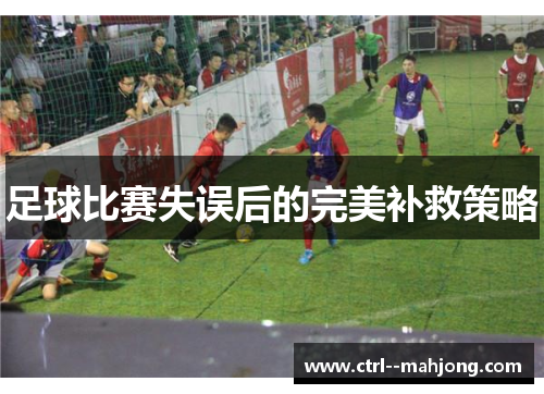 足球比赛失误后的完美补救策略 足球比赛失误后的完美补救策略