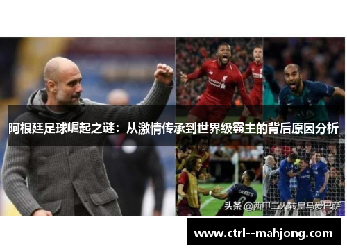 阿根廷足球崛起之谜:从激情传承到世界级霸主的背后原因分析 阿根廷足球崛起之谜:从激情传承到世界级霸主的背后原因分析