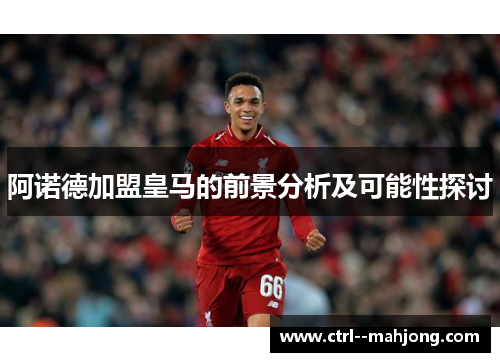 阿诺德加盟皇马的前景分析及可能性探讨 阿诺德加盟皇马的前景分析及可能性探讨