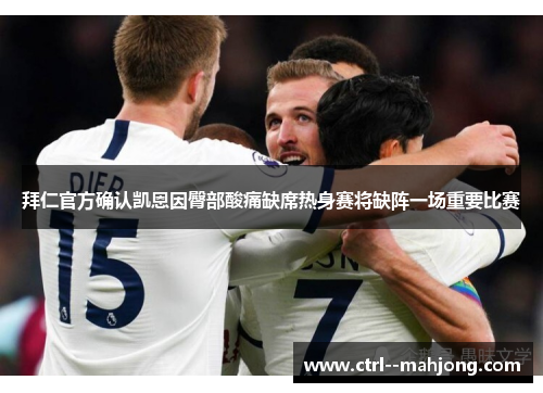 拜仁官方确认凯恩因臀部酸痛缺席热身赛将缺阵一场重要比赛 拜仁官方确认凯恩因臀部酸痛缺席热身赛将缺阵一场重要比赛