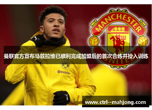 曼联官方宣布马兹拉维已顺利完成加盟后的首次合练并投入训练 曼联官方宣布马兹拉维已顺利完成加盟后的首次合练并投入训练