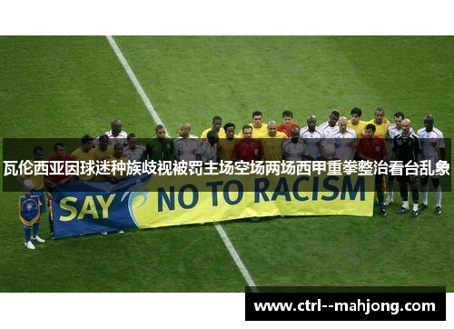 瓦伦西亚因球迷种族歧视被罚主场空场两场西甲重拳整治看台乱象 瓦伦西亚因球迷种族歧视被罚主场空场两场西甲重拳整治看台乱象