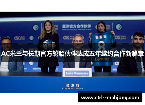 AC米兰与长期官方轮胎伙伴达成五年续约合作新篇章 AC米兰与长期官方轮胎伙伴达成五年续约合作新篇章