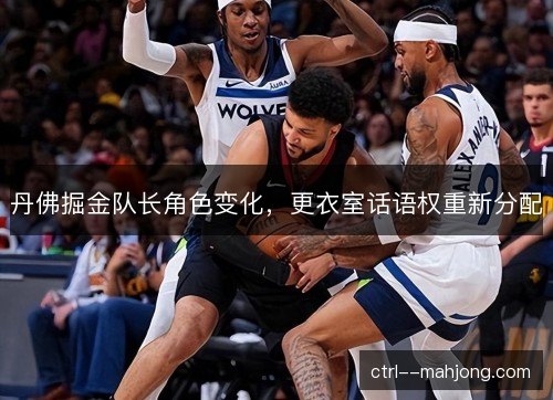 丹佛掘金队长角色变化，更衣室话语权重新分配